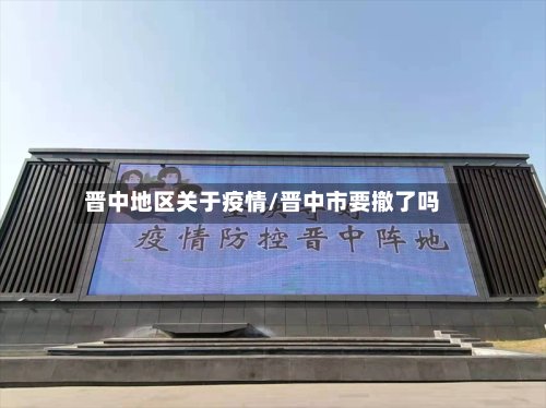 晋中地区关于疫情/晋中市要撤了吗-第2张图片
