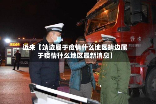 近来【靖边属于疫情什么地区靖边属于疫情什么地区最新消息】