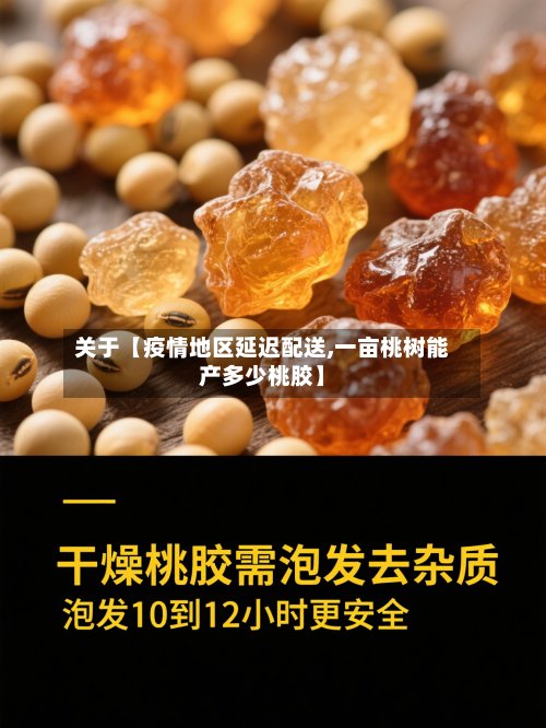 关于【疫情地区延迟配送,一亩桃树能产多少桃胶】