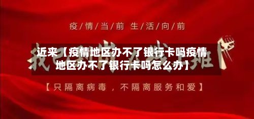 近来【疫情地区办不了银行卡吗疫情地区办不了银行卡吗怎么办】-第2张图片