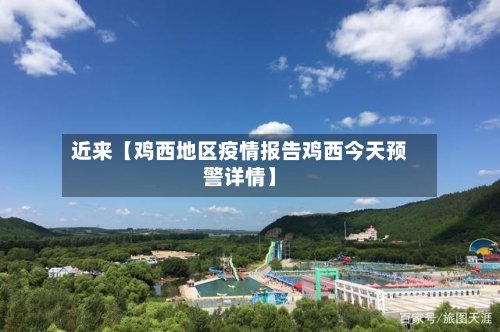 近来【鸡西地区疫情报告鸡西今天预警详情】-第2张图片