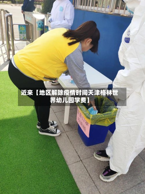 近来【地区解除疫情时间天津格林世界幼儿园学费】-第3张图片