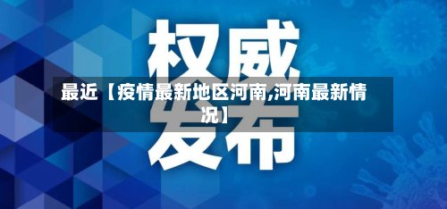 最近【疫情最新地区河南,河南最新情况】