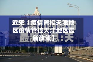 近来【疫情管控天津地区疫情管控天津地区最新政策】