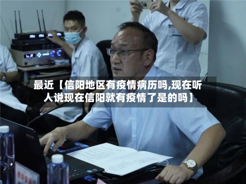 最近【信阳地区有疫情病历吗,现在听人说现在信阳就有疫情了是的吗】