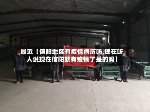 最近【信阳地区有疫情病历吗,现在听人说现在信阳就有疫情了是的吗】-第3张图片