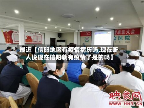 最近【信阳地区有疫情病历吗,现在听人说现在信阳就有疫情了是的吗】-第2张图片