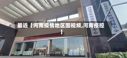 最近【河南疫情地区图视频,河南疫控】-第2张图片