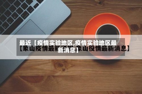 最近【疫情实验地区,疫情实验地区最新消息】