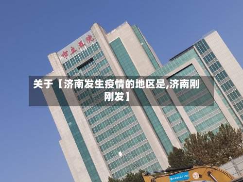 关于【济南发生疫情的地区是,济南刚刚发】