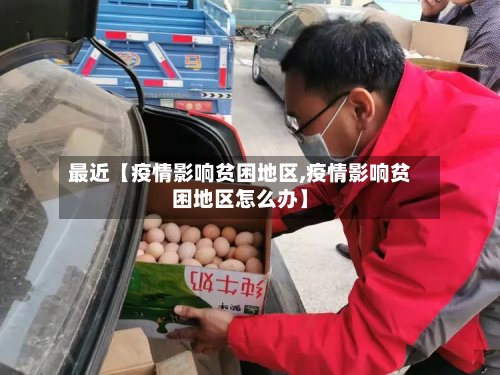 最近【疫情影响贫困地区,疫情影响贫困地区怎么办】