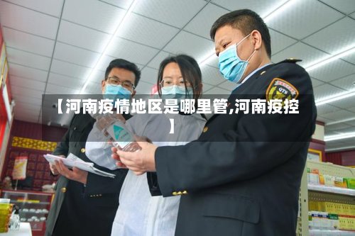 【河南疫情地区是哪里管,河南疫控】