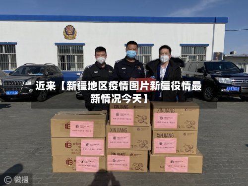 近来【新疆地区疫情图片新疆役情最新情况今天】-第3张图片