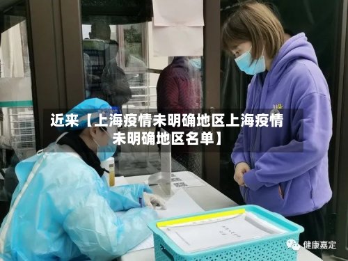 近来【上海疫情未明确地区上海疫情未明确地区名单】-第2张图片