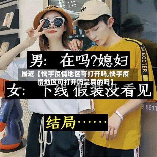 最近【快手疫情地区可打开吗,快手疫情地区可打开吗是真的吗】
