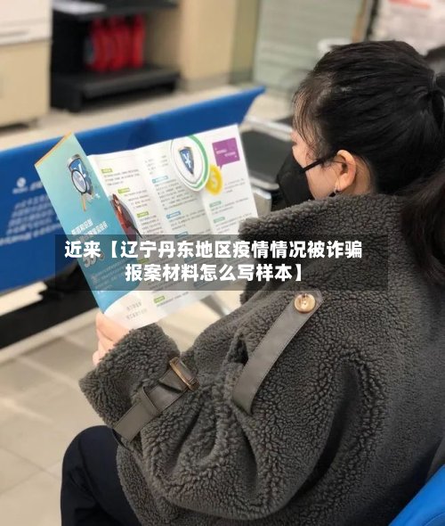 近来【辽宁丹东地区疫情情况被诈骗报案材料怎么写样本】-第2张图片