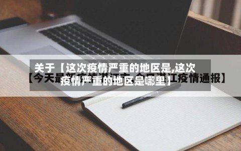 关于【这次疫情严重的地区是,这次疫情严重的地区是哪里】-第3张图片