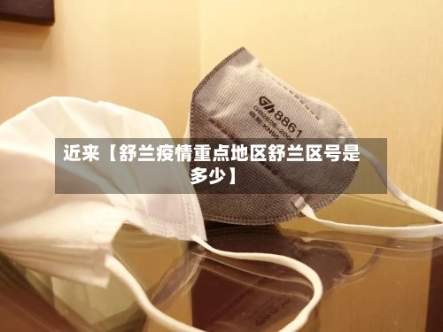 近来【舒兰疫情重点地区舒兰区号是多少】-第3张图片
