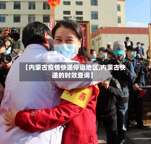 【内蒙古疫情快递停运地区,内蒙古快递的时效查询】