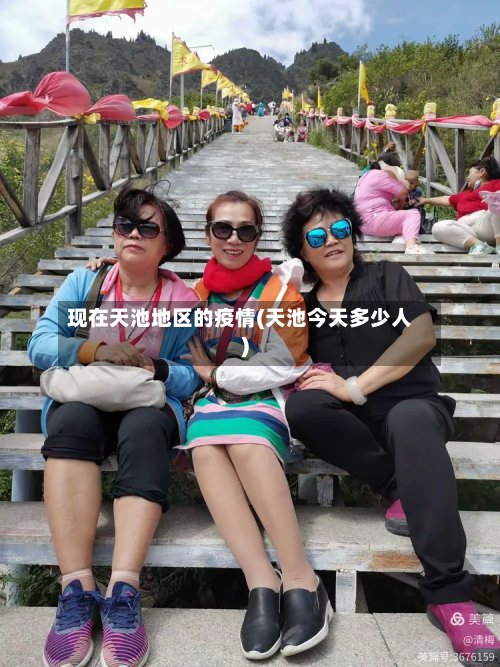 现在天池地区的疫情(天池今天多少人)-第2张图片