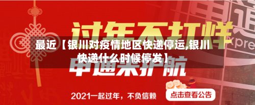 最近【银川对疫情地区快递停运,银川快递什么时候停发】-第2张图片