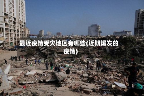 最近疫情受灾地区有哪些(近期爆发的疫情)-第2张图片