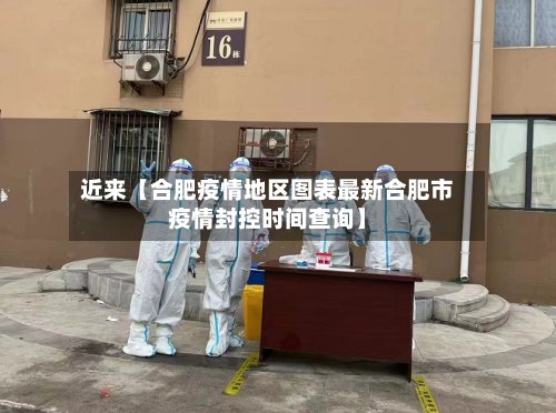 近来【合肥疫情地区图表最新合肥市疫情封控时间查询】