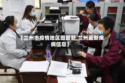 【兰州市疫情地区图最新,兰州最新疾病信息】-第2张图片