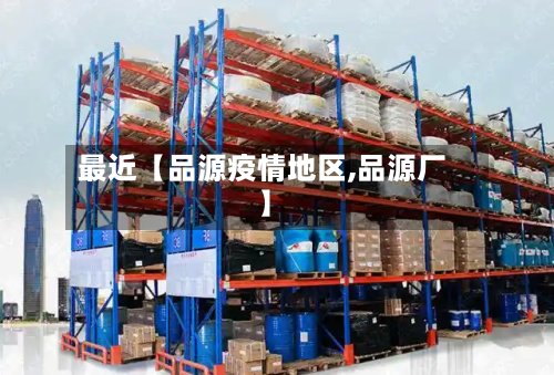 最近【品源疫情地区,品源厂】-第2张图片