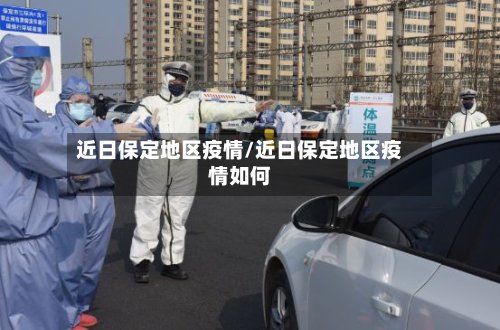 近日保定地区疫情/近日保定地区疫情如何-第2张图片