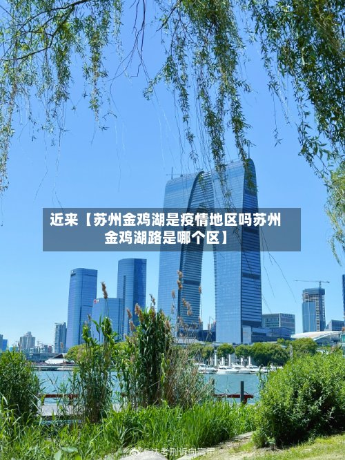 近来【苏州金鸡湖是疫情地区吗苏州金鸡湖路是哪个区】