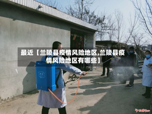 最近【兰陵县疫情风险地区,兰陵县疫情风险地区有哪些】-第2张图片