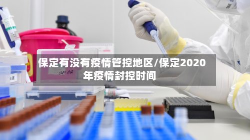 保定有没有疫情管控地区/保定2020年疫情封控时间-第3张图片