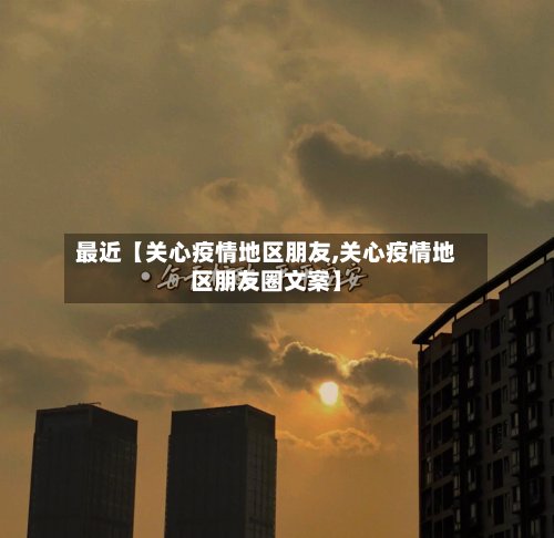 最近【关心疫情地区朋友,关心疫情地区朋友圈文案】