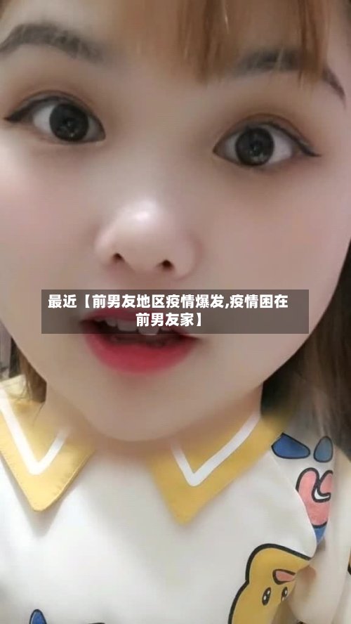最近【前男友地区疫情爆发,疫情困在前男友家】-第2张图片