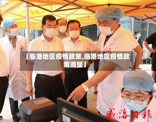 【临港地区疫情政策,临港地区疫情政策调整】