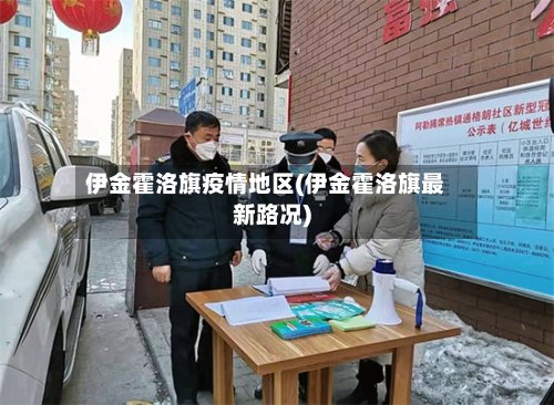 伊金霍洛旗疫情地区(伊金霍洛旗最新路况)