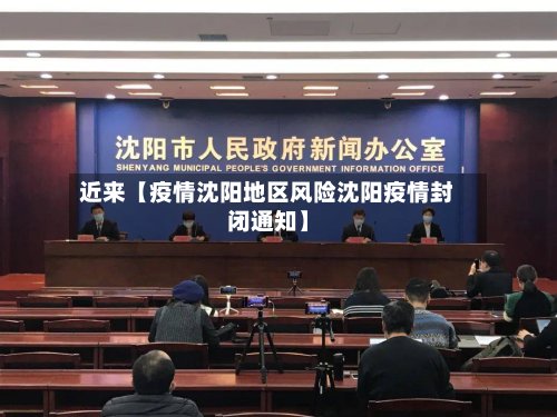 近来【疫情沈阳地区风险沈阳疫情封闭通知】