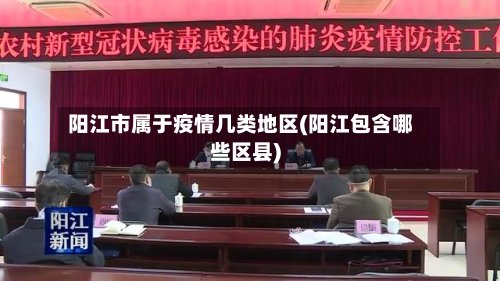 阳江市属于疫情几类地区(阳江包含哪些区县)