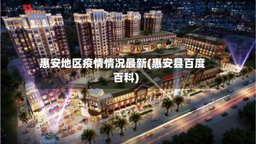 惠安地区疫情情况最新(惠安县百度百科)-第2张图片
