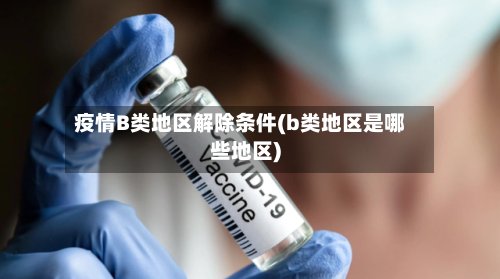 疫情B类地区解除条件(b类地区是哪些地区)