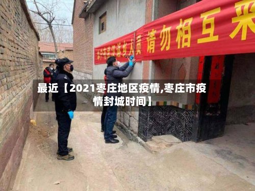 最近【2021枣庄地区疫情,枣庄市疫情封城时间】-第3张图片