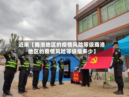 近来【商洛地区的疫情风险等级商洛地区的疫情风险等级是多少】