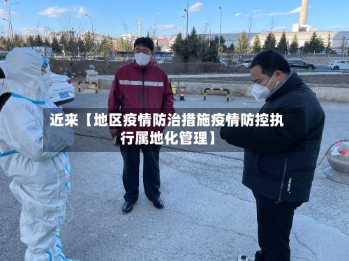 近来【地区疫情防治措施疫情防控执行属地化管理】-第2张图片
