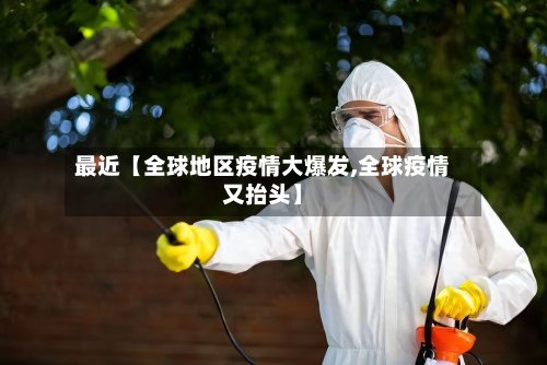 最近【全球地区疫情大爆发,全球疫情又抬头】-第2张图片