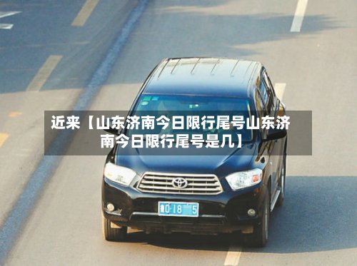 近来【山东济南今日限行尾号山东济南今日限行尾号是几】-第3张图片