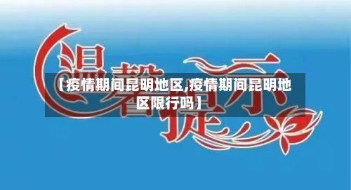 【疫情期间昆明地区,疫情期间昆明地区限行吗】-第2张图片