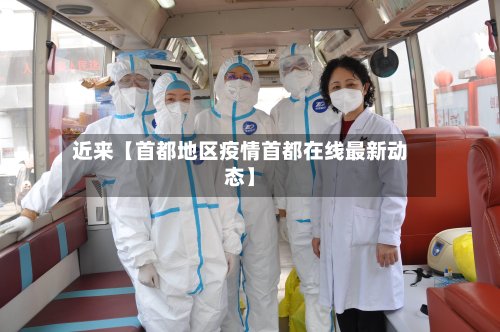 近来【首都地区疫情首都在线最新动态】