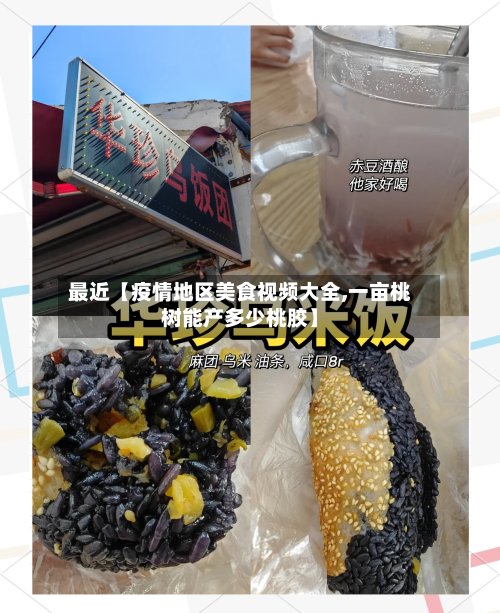 最近【疫情地区美食视频大全,一亩桃树能产多少桃胶】