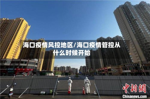海口疫情风控地区/海口疫情管控从什么时候开始